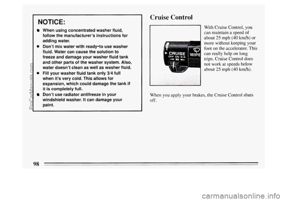 BUICK PARK AVENUE 1994 Owners Manual NOTICE:
When using concentrated washer fluid,
follow the manufacturer’s instructions for
adding water.
0 Don’t mix water with ready-to use washer
fluid. Water can cause the solutio BUICK PARK AVENUE 1994 Owners Manual NOTICE:
When using concentrated washer fluid,
follow the manufacturer’s instructions for
adding water.
0 Don’t mix water with ready-to use washer
fluid. Water can cause the solutio