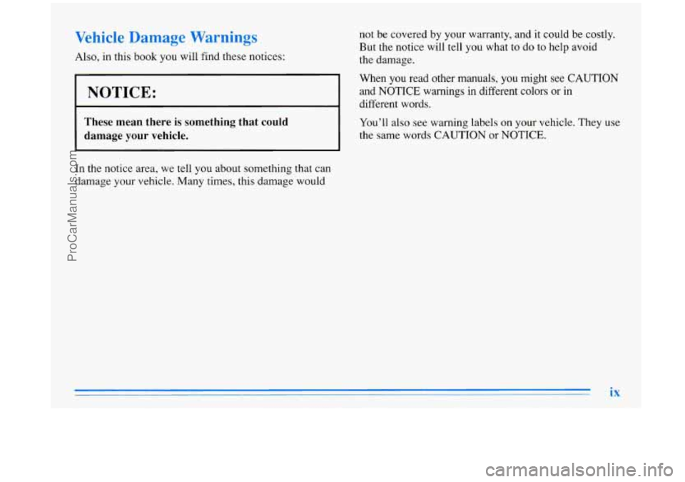 BUICK PARK AVENUE 1996 User Guide Vehicle Damage Warnings
Also, in this book you will find these notices:
NOTICE:
These mean there is something that could
damage your vehicle.
In the notice area, we tell you about BUICK PARK AVENUE 1996 User Guide Vehicle Damage Warnings
Also, in this book you will find these notices:
NOTICE:
These mean there is something that could
damage your vehicle.
In the notice area, we tell you about