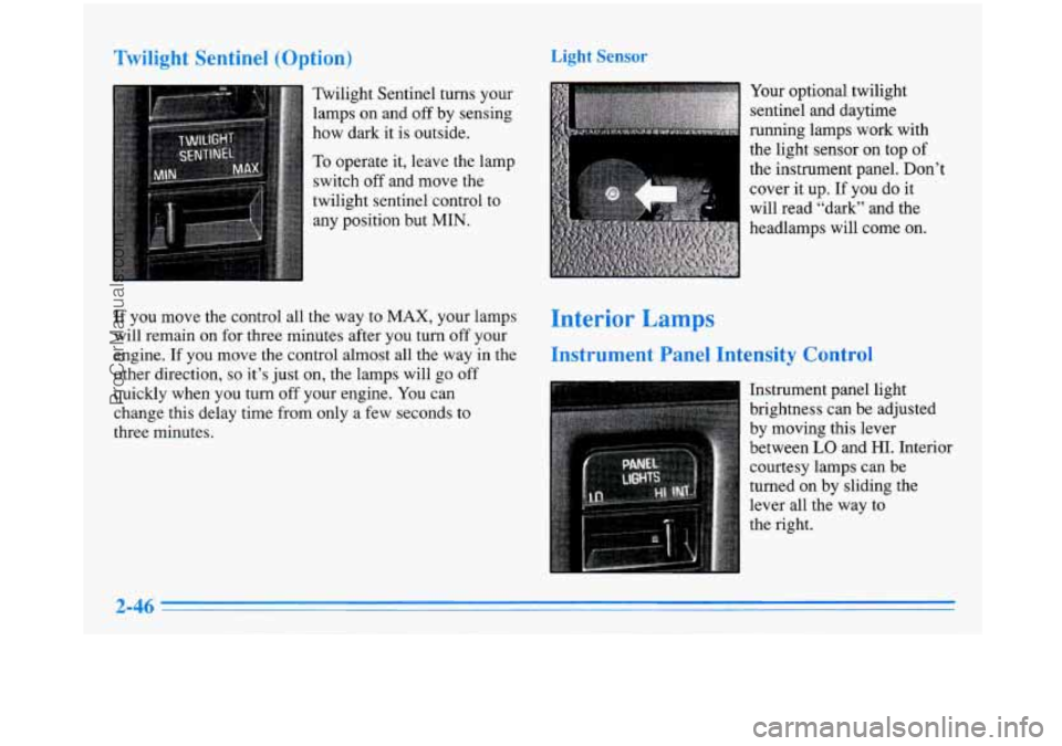 BUICK PARK AVENUE 1996 Owners Manual Twilight Sentinel (Option)
Twilight Sentinel turns your
lamps on and
off by sensing
how dark it is outside.
To operate it, leave the lamp
switch off and move the
twilight sentinel BUICK PARK AVENUE 1996 Owners Manual Twilight Sentinel (Option)
Twilight Sentinel turns your
lamps on and
off by sensing
how dark it is outside.
To operate it, leave the lamp
switch off and move the
twilight sentinel