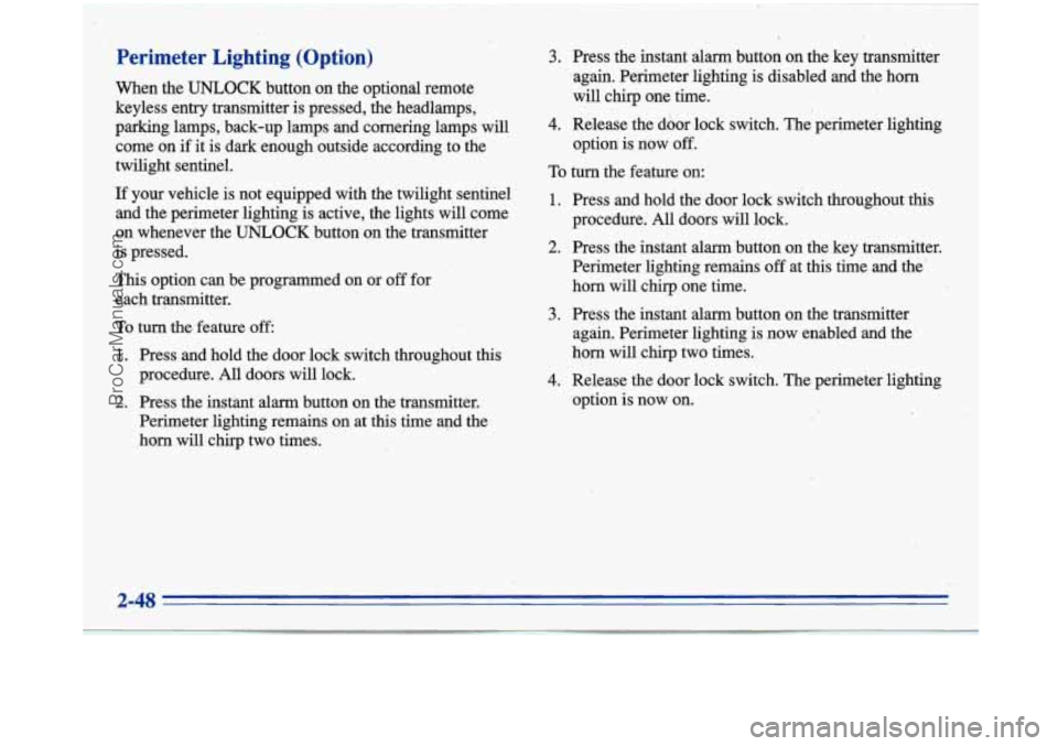 BUICK PARK AVENUE 1996 Owners Manual Perimeter Lighting (Option)
When the UNLOCK button on the optional remote
keyless entry transmitter is pressed, the headlamps,
parking lamps, back-up lamps and cornering lamps will
come on BUICK PARK AVENUE 1996 Owners Manual Perimeter Lighting (Option)
When the UNLOCK button on the optional remote
keyless entry transmitter is pressed, the headlamps,
parking lamps, back-up lamps and cornering lamps will
come on