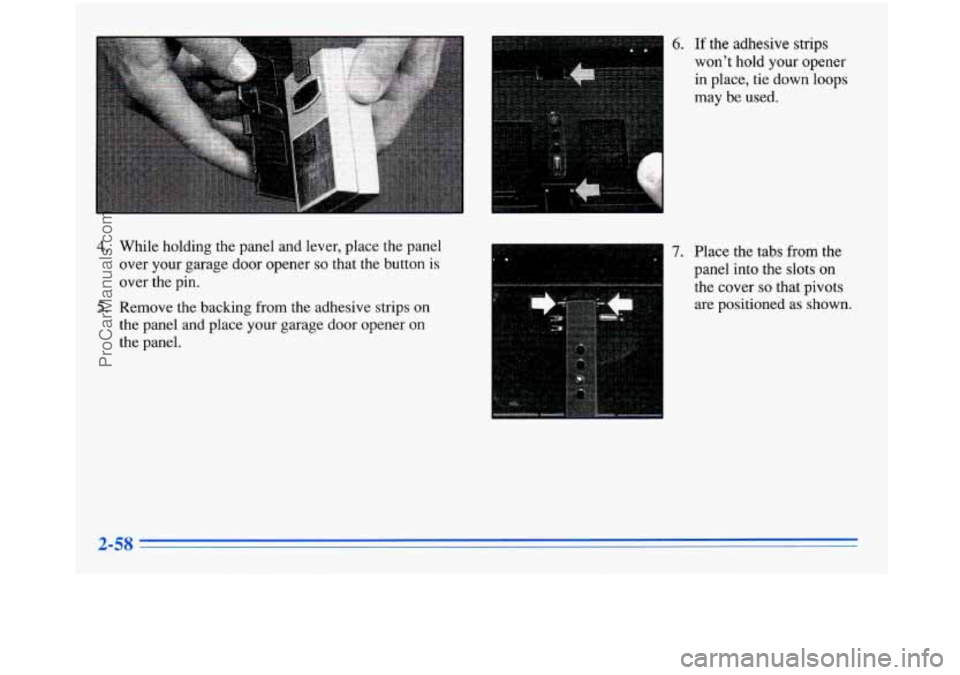 BUICK PARK AVENUE 1996  Owners Manual 4. While holding  the  panel  and  lever,  place  the  panel 
over  your  garage  door opener 
so that  the  button is 
over the  pin. 
5. Remove  the backing from  the  adhesive  strips  on 
the  pan