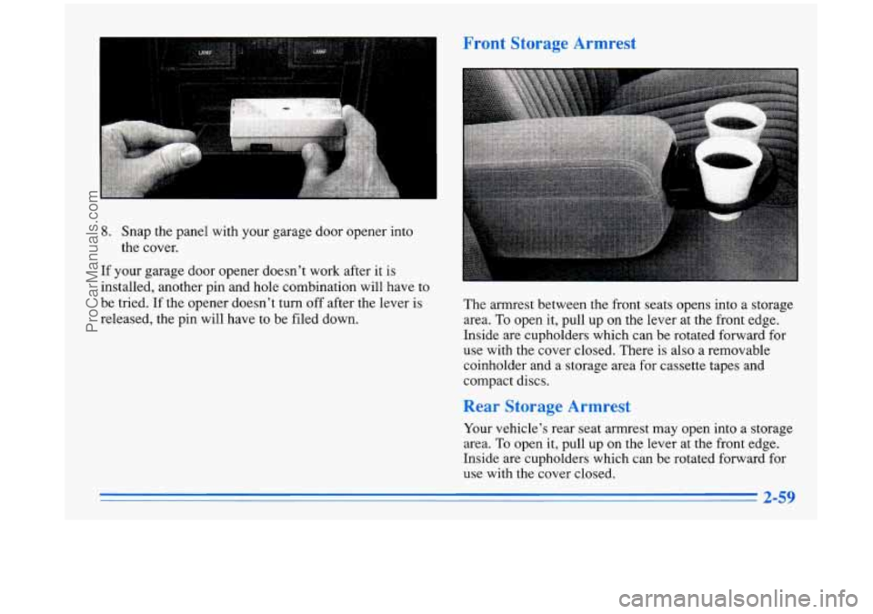 BUICK PARK AVENUE 1996  Owners Manual I Front  Storage  Armrest 
8. Snap the panel  with your garage  door opener into 
the  cover. 
If your  garage  door opener doesn’t  work after it  is 
installed, another  pin and  hole combination 