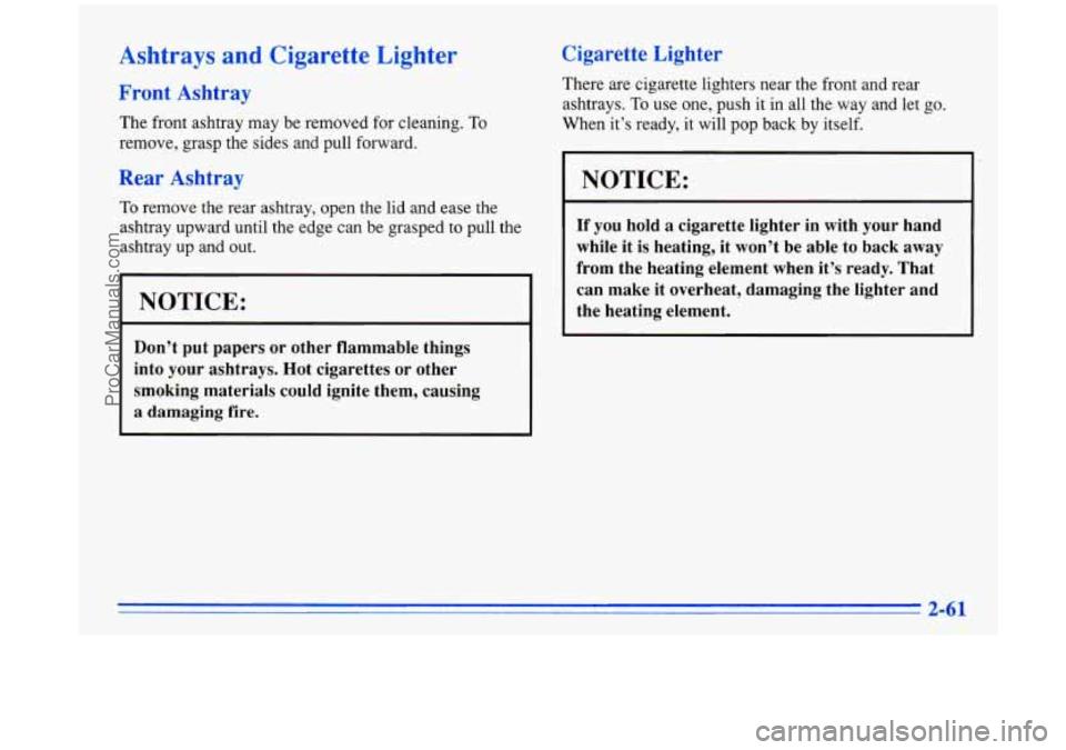 BUICK PARK AVENUE 1996  Owners Manual Ashtrays and Cigarette  Lighter 
Front Ashtray 
The  front  ashtray may  be removed  for cleaning. To 
remove, grasp the sides and pull forward. 
Rear  Ashtray 
To remove the rear ashtray, open the li