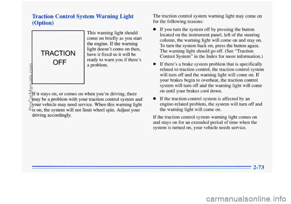 BUICK PARK AVENUE 1996 Owners Manual Traction Control System Warning Light
(Option)
TRACTION
OFF
This warning light should
come on briefly as you start
the engine. If the warning
light doesn’t come on then,
have
it fixed BUICK PARK AVENUE 1996 Owners Manual Traction Control System Warning Light
(Option)
TRACTION
OFF
This warning light should
come on briefly as you start
the engine. If the warning
light doesn’t come on then,
have
it fixed