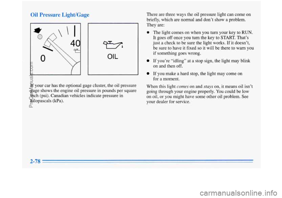 BUICK PARK AVENUE 1996 Owners Manual Oil Pressure Light/Gage
FZ
OIL
If your car has the optional gage cluster, the oil pressure
gage shows the engine oil pressure in pounds per square
inch (psi). Canadian vehicles indic BUICK PARK AVENUE 1996 Owners Manual Oil Pressure Light/Gage
FZ
OIL
If your car has the optional gage cluster, the oil pressure
gage shows the engine oil pressure in pounds per square
inch (psi). Canadian vehicles indic