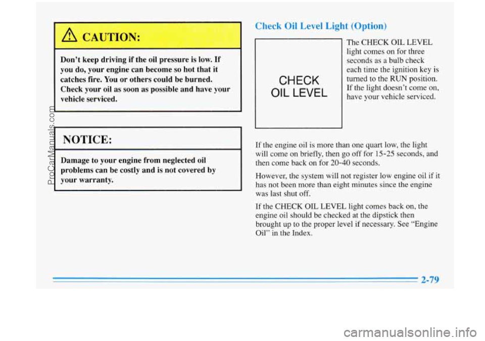 BUICK PARK AVENUE 1996 Owners Manual Don’t keep driving if the oil pressure is low. If
you do, your engine can become so hot that it
catches fire.
You or others could be burned.
Check your oil as soon as possibl BUICK PARK AVENUE 1996 Owners Manual Don’t keep driving if the oil pressure is low. If
you do, your engine can become so hot that it
catches fire.
You or others could be burned.
Check your oil as soon as possibl