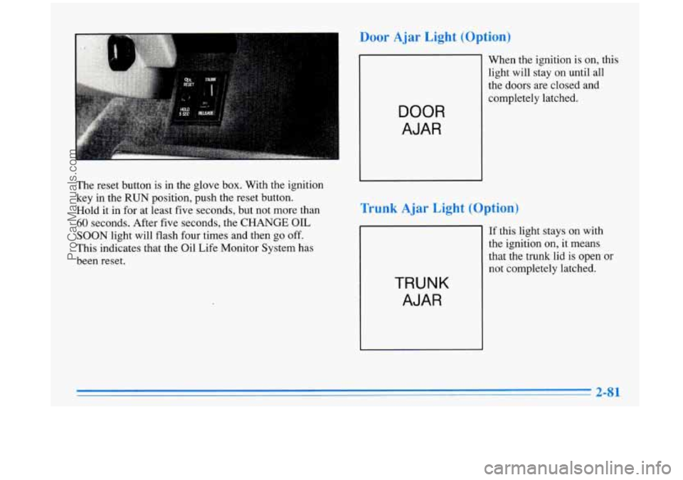 BUICK PARK AVENUE 1996 Owners Manual The reset button is in the glove box. With the ignition
key in the
RUN position, push the reset button.
Hold it in for at least five seconds, but not more than
60 seconds. After fi BUICK PARK AVENUE 1996 Owners Manual The reset button is in the glove box. With the ignition
key in the
RUN position, push the reset button.
Hold it in for at least five seconds, but not more than
60 seconds. After fi