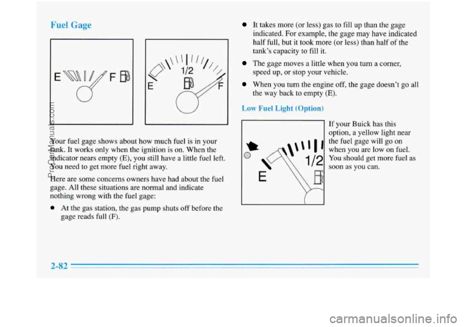 BUICK PARK AVENUE 1996 Owners Manual Fuel Gage
Your fuel gage shows about how much fuel is in your
tank.
It works only when the ignition is on. When the
indicator nears empty
(E), you still have a little fuel left.
Y BUICK PARK AVENUE 1996 Owners Manual Fuel Gage
Your fuel gage shows about how much fuel is in your
tank.
It works only when the ignition is on. When the
indicator nears empty
(E), you still have a little fuel left.
Y