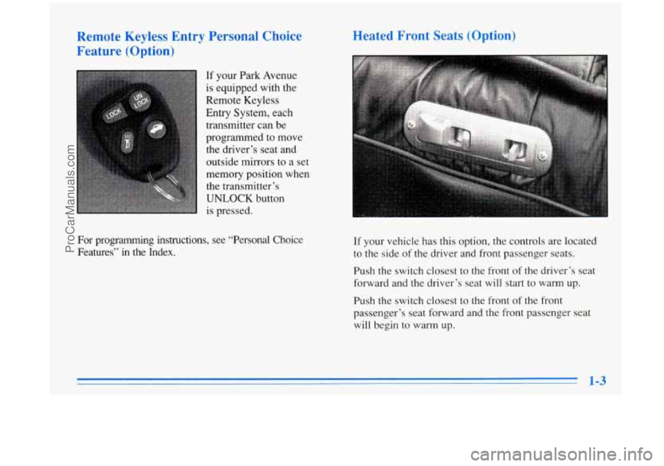 BUICK PARK AVENUE 1996 User Guide Remote Keyless Entry Personal Choice
Feature (Option)
If your Park Avenue
is equipped with the
Remote Keyless
Entry System, each
transmitter can be
programmed to move the driver’ BUICK PARK AVENUE 1996 User Guide Remote Keyless Entry Personal Choice
Feature (Option)
If your Park Avenue
is equipped with the
Remote Keyless
Entry System, each
transmitter can be
programmed to move the driver’