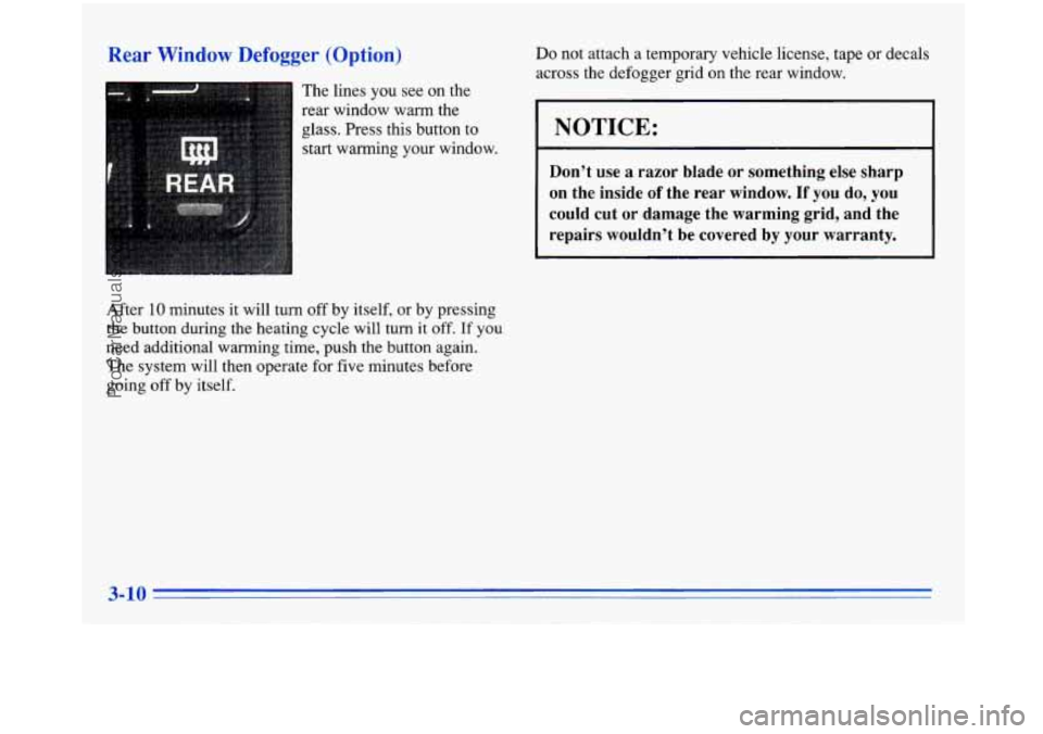 BUICK PARK AVENUE 1996 Owners Manual Rear Window Defogger (Option)
E The lines you see on the
rear window warm the
glass. Press this button to
start warming your window.
After
10 minutes it will turn off by itse lf BUICK PARK AVENUE 1996 Owners Manual Rear Window Defogger (Option)
E The lines you see on the
rear window warm the
glass. Press this button to
start warming your window.
After
10 minutes it will turn off by itse lf