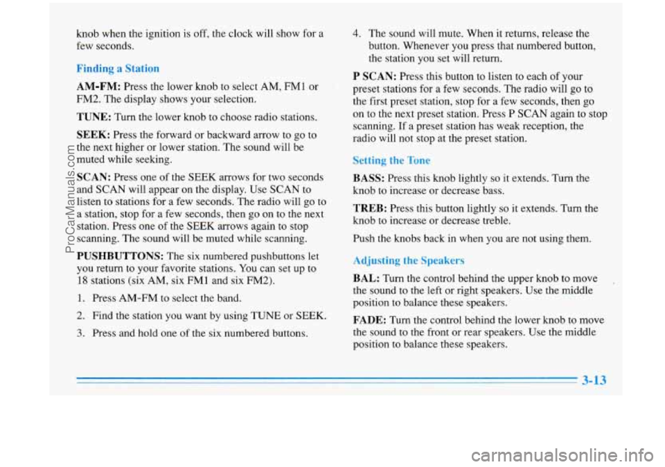 BUICK PARK AVENUE 1996 Owners Manual knob when the ignition is off, the clock will show for a
few seconds.
Finding a Station
AM-FM:
Press the lower knob to select AM, FM1 or
FM2. The display shows your selection.
TUNE: Turn t BUICK PARK AVENUE 1996 Owners Manual knob when the ignition is off, the clock will show for a
few seconds.
Finding a Station
AM-FM:
Press the lower knob to select AM, FM1 or
FM2. The display shows your selection.
TUNE: Turn t