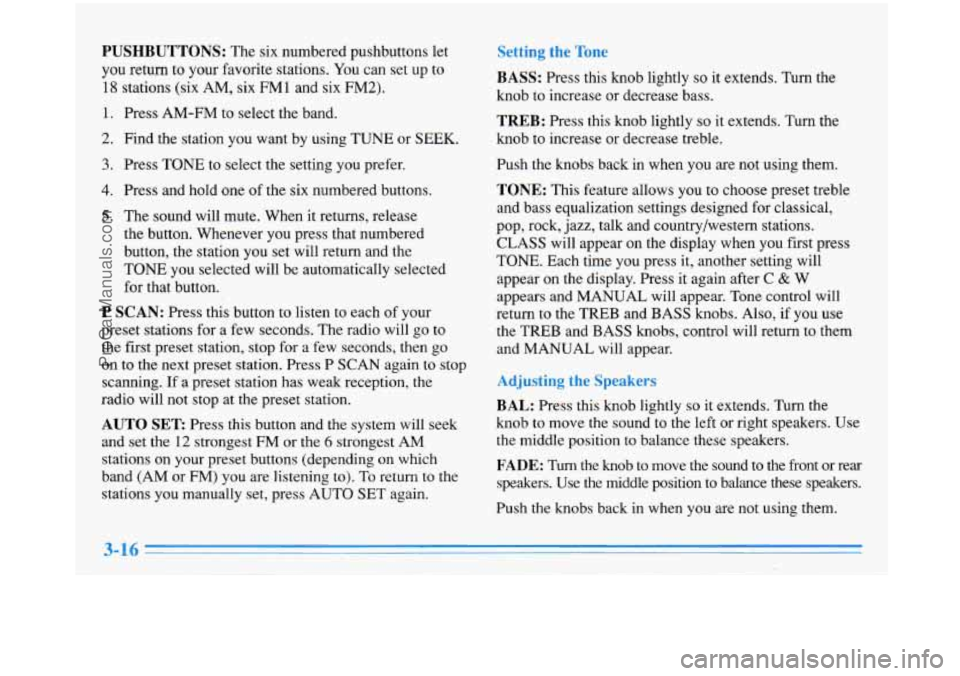 BUICK PARK AVENUE 1996 Owners Manual PUSHBUTTONS: The six numbered pushbuttons let
you return to your favorite stations. You can set up to
18 stations (six AM, six FM 1 and six FM2).
1. Press AM-FM to select the band.
2. BUICK PARK AVENUE 1996 Owners Manual PUSHBUTTONS: The six numbered pushbuttons let
you return to your favorite stations. You can set up to
18 stations (six AM, six FM 1 and six FM2).
1. Press AM-FM to select the band.
2.