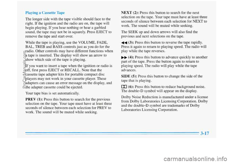 BUICK PARK AVENUE 1996 Owners Manual Playing a Cassette Tape
The longer side with the tape visible should face to the
right.
If the ignition and the radio are on, the tape will
begin playing. If you hear nothing or hea BUICK PARK AVENUE 1996 Owners Manual Playing a Cassette Tape
The longer side with the tape visible should face to the
right.
If the ignition and the radio are on, the tape will
begin playing. If you hear nothing or hea
