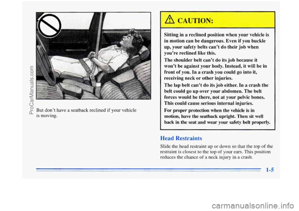 BUICK PARK AVENUE 1996 User Guide I
Sitting in a reclined position when your vehicle is
in motion can be dangerous. Even if you buckle
up, your safety belts can’t do their job when
you’re reclined like th BUICK PARK AVENUE 1996 User Guide I
Sitting in a reclined position when your vehicle is
in motion can be dangerous. Even if you buckle
up, your safety belts can’t do their job when
you’re reclined like th