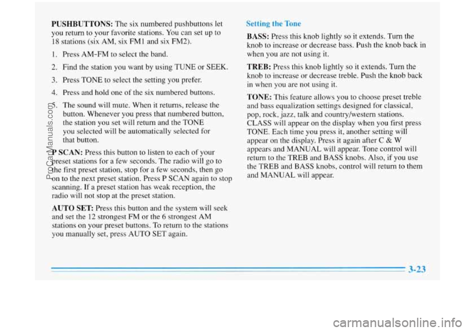 BUICK PARK AVENUE 1996 Owners Manual PUSHBUTTONS: The six numbered pushbuttons let
you return
to your favorite stations. You can set up to
18 stations (six AM, six FM1 and six FM2).
1.
2.
3.
4.
5.
Press AM-FM to select BUICK PARK AVENUE 1996 Owners Manual PUSHBUTTONS: The six numbered pushbuttons let
you return
to your favorite stations. You can set up to
18 stations (six AM, six FM1 and six FM2).
1.
2.
3.
4.
5.
Press AM-FM to select