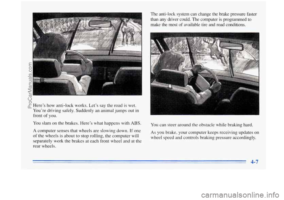 BUICK PARK AVENUE 1996 Owners Manual Here’s how anti-lock works. Let’s say the road is wet.
You’re driving safely. Suddenly an animal jumps out
in
front of you.
You slam on the brakes. Here’s what happens
w BUICK PARK AVENUE 1996 Owners Manual Here’s how anti-lock works. Let’s say the road is wet.
You’re driving safely. Suddenly an animal jumps out
in
front of you.
You slam on the brakes. Here’s what happens
w