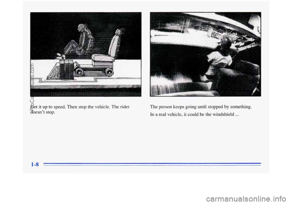 BUICK PARK AVENUE 1996 User Guide Get it up to speed. Then stop the vehicle. The rider
doesn’t stop. The
person keeps going until stopped by something.
In
a real vehicle, it could be the windshield ...
ProCarManu BUICK PARK AVENUE 1996 User Guide Get it up to speed. Then stop the vehicle. The rider
doesn’t stop. The
person keeps going until stopped by something.
In
a real vehicle, it could be the windshield ...
ProCarManu