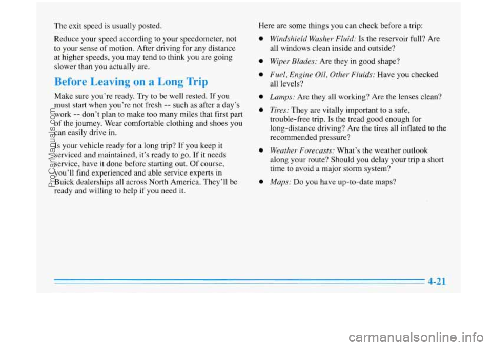 BUICK PARK AVENUE 1996 Owners Manual The exit speed is usually posted.
Reduce your speed according to your speedometer, not
to your sense of motion. After driving for any distance
at higher speeds, you may tend to think you ar BUICK PARK AVENUE 1996 Owners Manual The exit speed is usually posted.
Reduce your speed according to your speedometer, not
to your sense of motion. After driving for any distance
at higher speeds, you may tend to think you ar