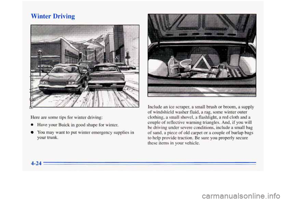 BUICK PARK AVENUE 1996 Owners Manual Winter Driving
Here are some tips for winter driving:
@ Have your Buick in good shape for winter,
You may’warlt to put winter emergency supplies in
your
trunk.
Include an ice sc BUICK PARK AVENUE 1996 Owners Manual Winter Driving
Here are some tips for winter driving:
@ Have your Buick in good shape for winter,
You may’warlt to put winter emergency supplies in
your
trunk.
Include an ice sc