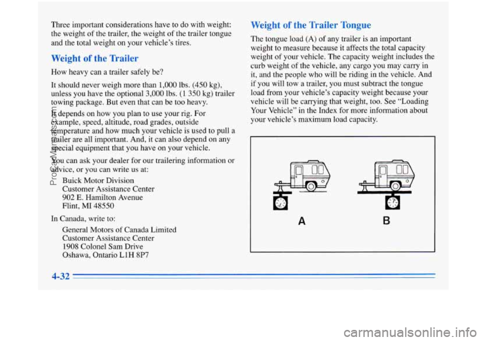 BUICK PARK AVENUE 1996 Owners Manual Three important considerations have to do with weight:
the weight of the trailer, the weight
of the trailer tongue
and the total weight on your vehicle’s tires.
Weight of the BUICK PARK AVENUE 1996 Owners Manual Three important considerations have to do with weight:
the weight of the trailer, the weight
of the trailer tongue
and the total weight on your vehicle’s tires.
Weight of the