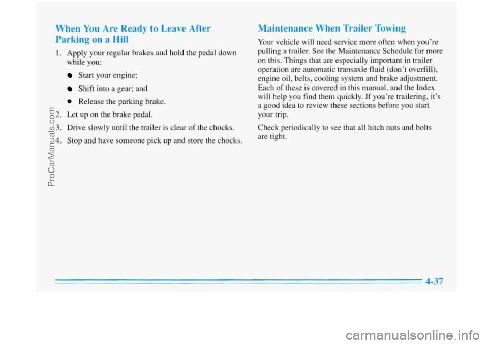 BUICK PARK AVENUE 1996 Owners Manual When You Are Ready to Leave After
Parking on a Hill
1. Apply your regular brakes and hold the pedal down
while you:
Start your engine;
Shift into a gear; and
e Release the parking brake BUICK PARK AVENUE 1996 Owners Manual When You Are Ready to Leave After
Parking on a Hill
1. Apply your regular brakes and hold the pedal down
while you:
Start your engine;
Shift into a gear; and
e Release the parking brake