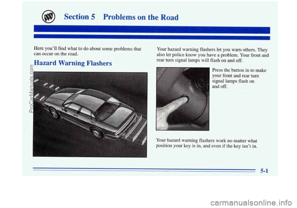 BUICK PARK AVENUE 1996 Owners Manual Section 5 Problems on the Road
Here you’ll find what to do about some problems that
can occur on the road.
Hazard
Warning ,Flashers
Your hazard warning flashers let you warn’ others. BUICK PARK AVENUE 1996 Owners Manual Section 5 Problems on the Road
Here you’ll find what to do about some problems that
can occur on the road.
Hazard
Warning ,Flashers
Your hazard warning flashers let you warn’ others.