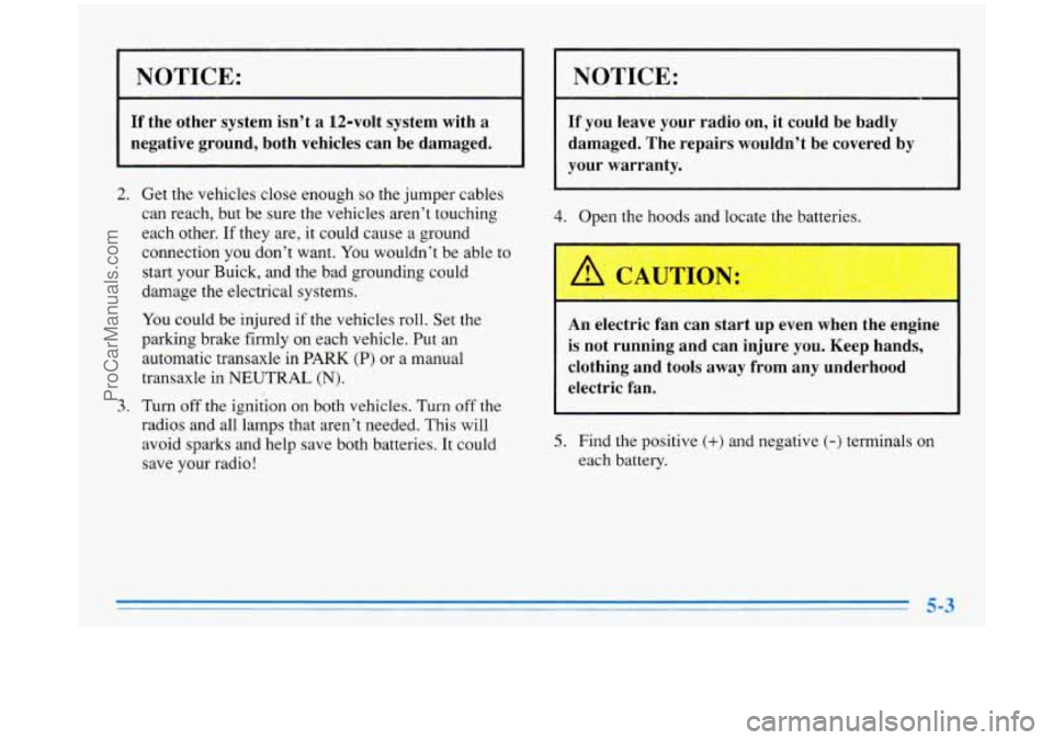 BUICK PARK AVENUE 1996 Owners Manual NOTICE: NOTICE: ~
If the other system isn’t a 12-volt system with a damaged. The repairs wouldn’t be covered by
negative ground, both vehicles can be damaged. If you leave your BUICK PARK AVENUE 1996 Owners Manual NOTICE: NOTICE: ~
If the other system isn’t a 12-volt system with a damaged. The repairs wouldn’t be covered by
negative ground, both vehicles can be damaged. If you leave your