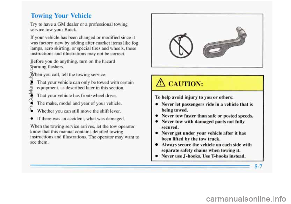 BUICK PARK AVENUE 1996 Owners Manual Towing Your Vehicle
Try to have a GM dealer or a professional towing
service tow your Buick.
If your vehicle has been changed or modified since it
was factory-new by adding after-market BUICK PARK AVENUE 1996 Owners Manual Towing Your Vehicle
Try to have a GM dealer or a professional towing
service tow your Buick.
If your vehicle has been changed or modified since it
was factory-new by adding after-market