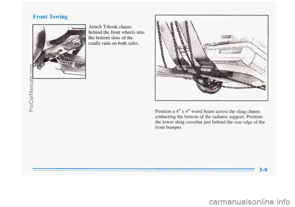 BUICK PARK AVENUE 1996  Owners Manual Front Towing 
Attach T-hook  chains 
behind  the  front wheels  into 
the  bottom  slots 
of the 
cradle rails on both sides. 
Position  a 
4” x 4” wood  beam  across  the  sling chains 
contactin