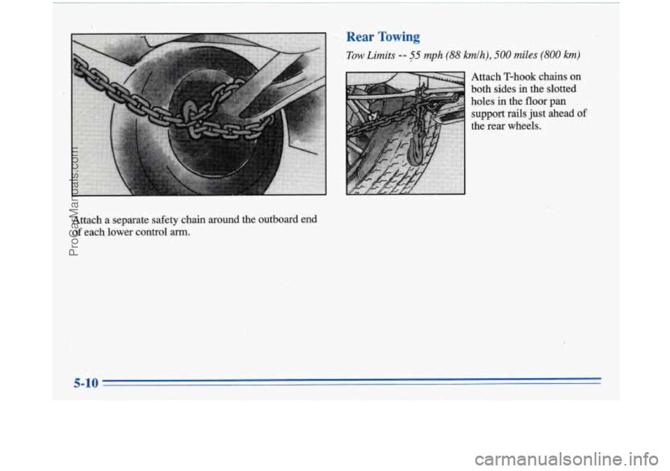BUICK PARK AVENUE 1996  Owners Manual Rear Towing 
Tow Limits -- $5 mpht(88 kmlh), 500 miles (800 km) 
Attach T-hook chains on 
both sides in the slotted 
holes 
in the floor pan 
support rails  just ahead  of 
the  rear  wheels. 
Attach 