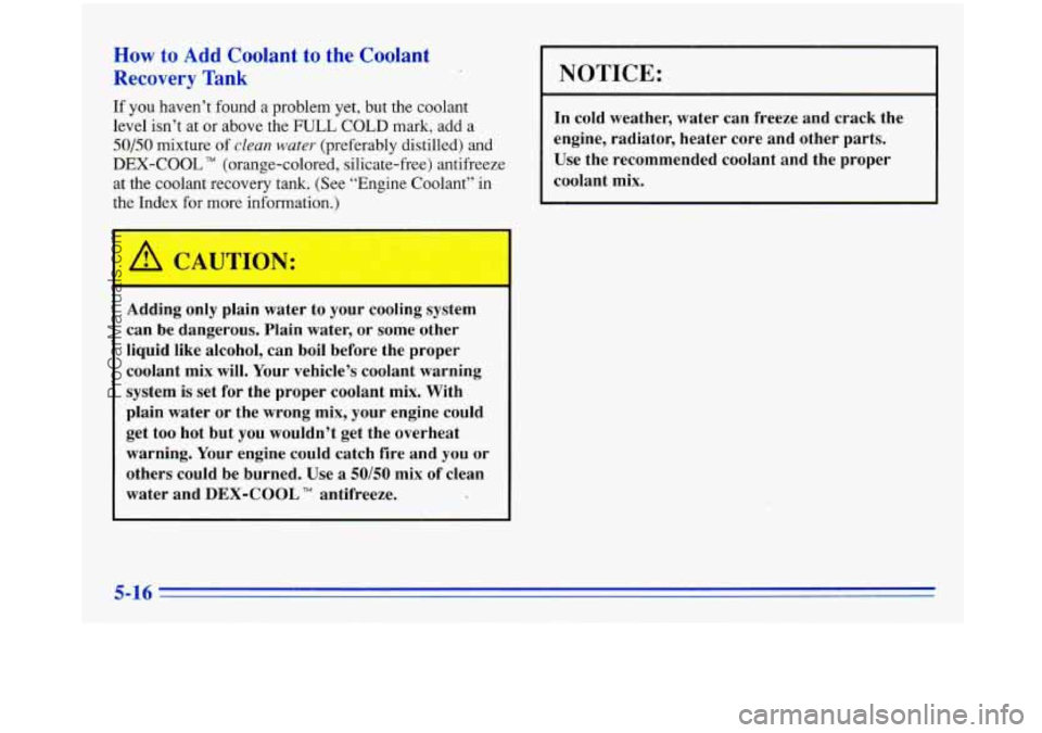 BUICK PARK AVENUE 1996 Owners Manual How to Add Coolant to the Coolant
Recovery Tank
If you haven’t found a problem yet, but the coolant
level isn’t at or above the FULL COLD
mark, add a
50/50 mixture of clean wate BUICK PARK AVENUE 1996 Owners Manual How to Add Coolant to the Coolant
Recovery Tank
If you haven’t found a problem yet, but the coolant
level isn’t at or above the FULL COLD
mark, add a
50/50 mixture of clean wate