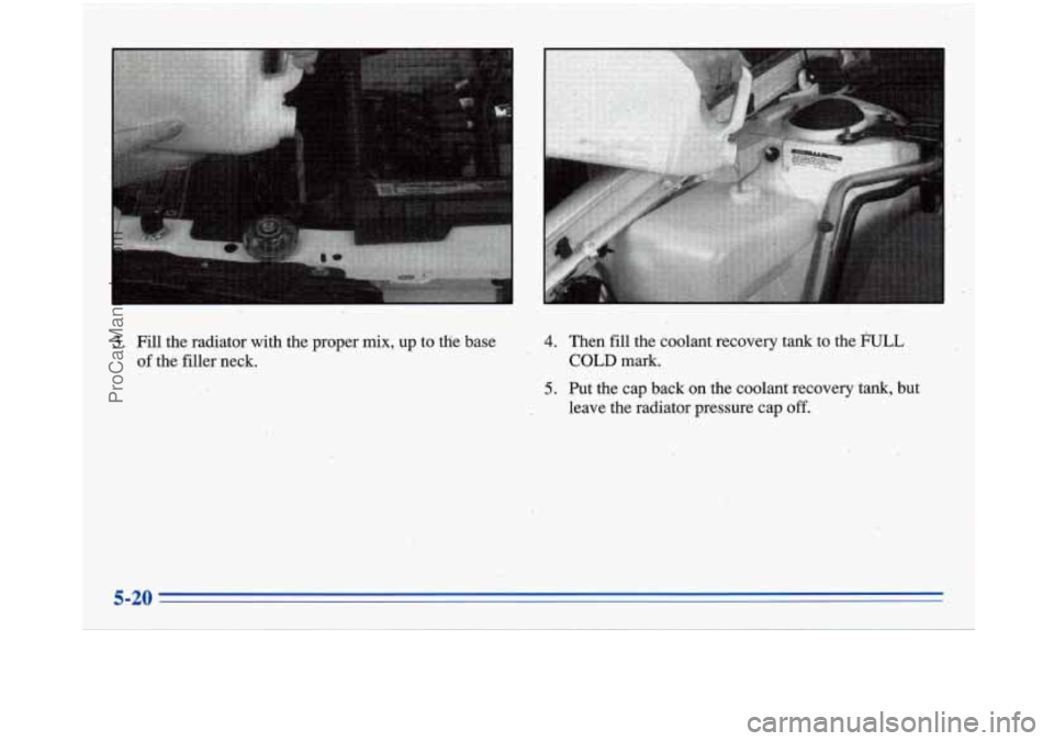 BUICK PARK AVENUE 1996  Owners Manual I 
3. Fill the radiator with  the proper mix,  up  to tffe base 
of  the filler  neck. 4. Then fill the coolant recovery tank  to the FULL 
5. Put the cap  back  on the coolant  recovery  tank, but 
C