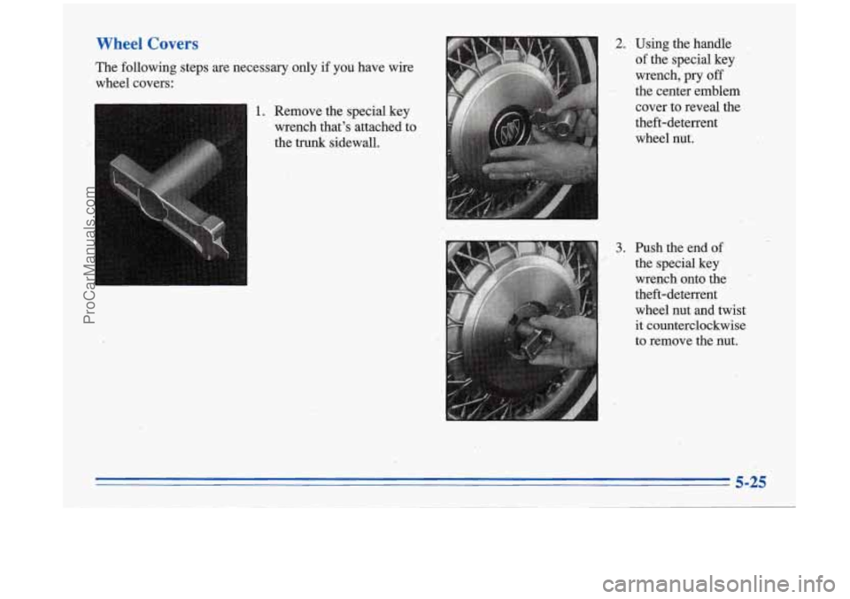 BUICK PARK AVENUE 1996  Owners Manual Wheel Covers 
The  following steps are necessary only if you have wire 
wheel  covers: 
1. Remove the special  key 
wrench thats  attached to 
the  trunk  sidewall. 
2. Using the handle 
.of the  spe