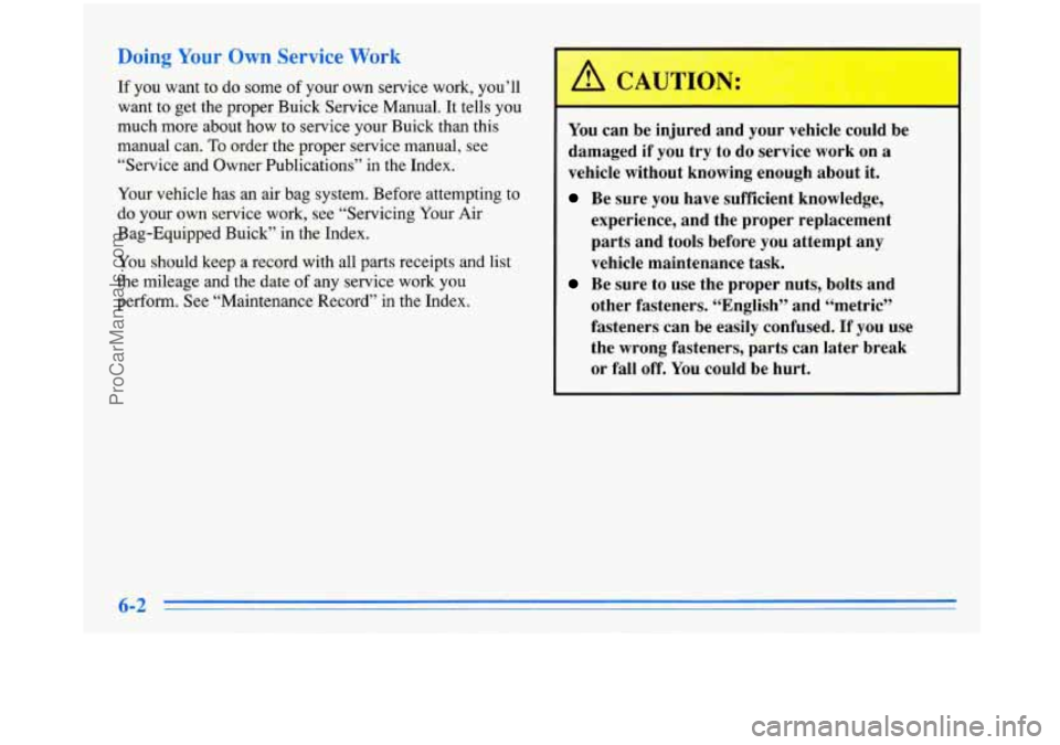 BUICK PARK AVENUE 1996 Owners Manual Doing Your Own Service Work
If you want to do some of your own service work, you’ll
want to get the proper Buick Service Manual. It tells you
much more about how to service your Buick t BUICK PARK AVENUE 1996 Owners Manual Doing Your Own Service Work
If you want to do some of your own service work, you’ll
want to get the proper Buick Service Manual. It tells you
much more about how to service your Buick t