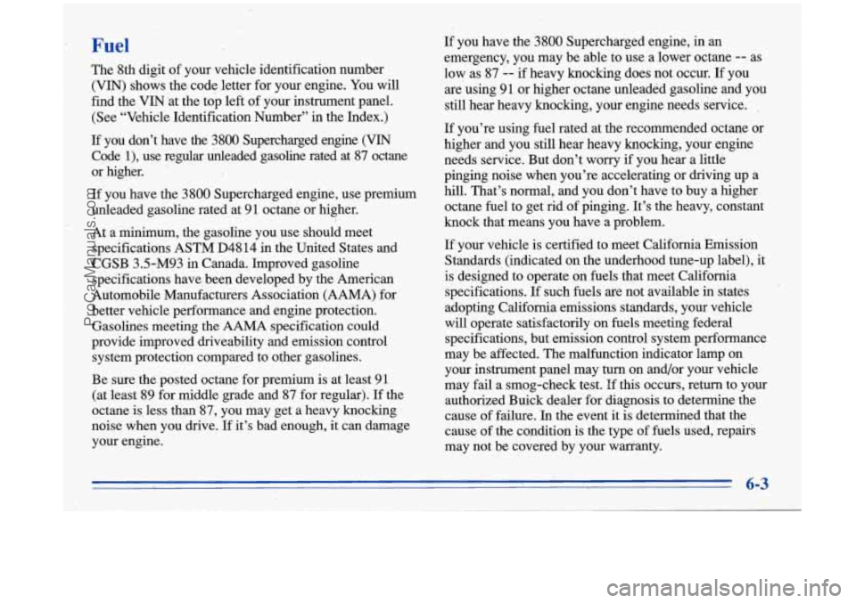 BUICK PARK AVENUE 1996 Owners Manual Fuel
The 8th digit of your vehicle identification number
(VIN) shows the code letter for your engine. You will
find the
VIN at the top left of your instrument panel.
(See “Vehicl BUICK PARK AVENUE 1996 Owners Manual Fuel
The 8th digit of your vehicle identification number
(VIN) shows the code letter for your engine. You will
find the
VIN at the top left of your instrument panel.
(See “Vehicl