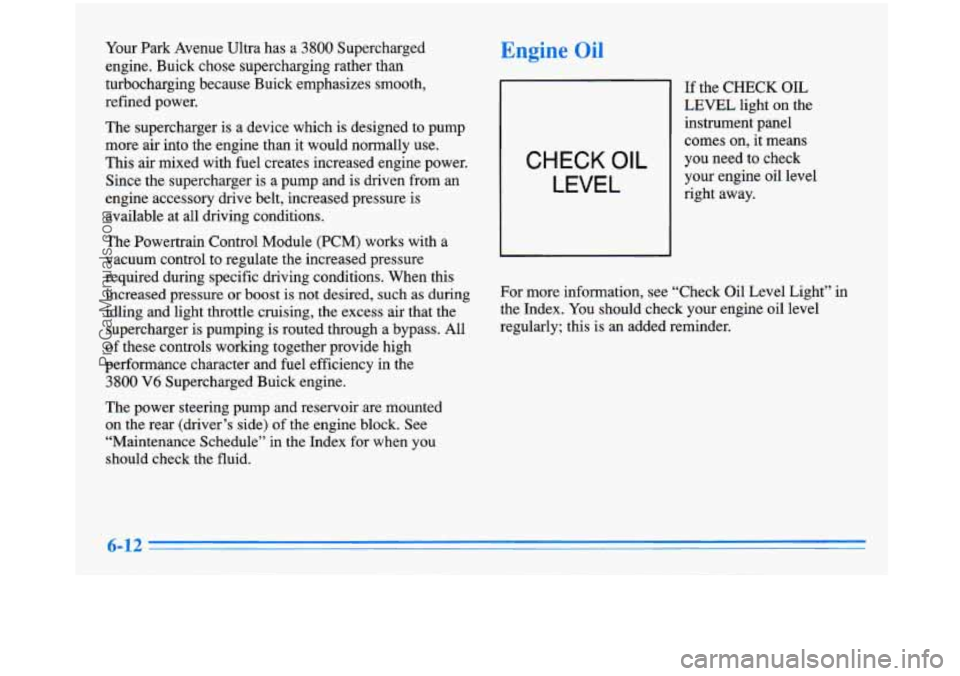 BUICK PARK AVENUE 1996 Owners Manual Your Park Avenue Ultra has a 3800 Supercharged
engine. Buick chose supercharging rather than
turbocharging because Buick emphasizes smooth,
refined power.
The supercharger
is a device which BUICK PARK AVENUE 1996 Owners Manual Your Park Avenue Ultra has a 3800 Supercharged
engine. Buick chose supercharging rather than
turbocharging because Buick emphasizes smooth,
refined power.
The supercharger
is a device which