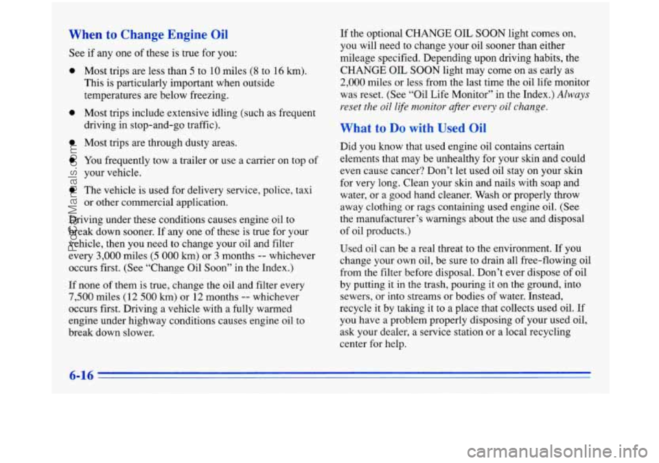BUICK PARK AVENUE 1996 Owners Manual When to Change Engine Oil
See if any one of these is true for you:
0
Most trips are less than 5 to 10 miles (8 to 16 km).
This is particularly important when outside
temperatures BUICK PARK AVENUE 1996 Owners Manual When to Change Engine Oil
See if any one of these is true for you:
0
Most trips are less than 5 to 10 miles (8 to 16 km).
This is particularly important when outside
temperatures