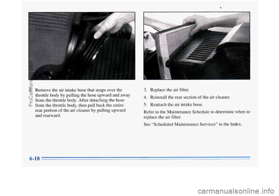 BUICK PARK AVENUE 1996 Owners Manual 2. Remove the air intake hose that snaps over the
throttle body by pulling the hose upward and away from the throttle body. After detaching the hose
from the throttle body, th BUICK PARK AVENUE 1996 Owners Manual 2. Remove the air intake hose that snaps over the
throttle body by pulling the hose upward and away from the throttle body. After detaching the hose
from the throttle body, th