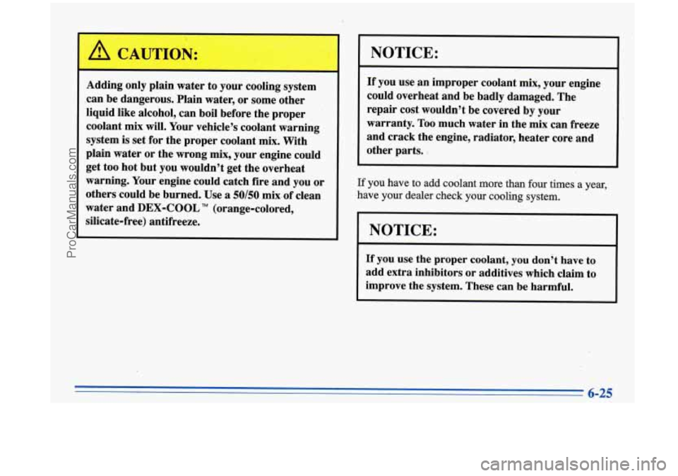 BUICK PARK AVENUE 1996 Owners Manual ‘ A CAUTICY:
Adding only plain water to your cooling system
,can be dangerous. Plain water, or some other
liquid like alcohol, can boil before the proper
coolant mix will. You BUICK PARK AVENUE 1996 Owners Manual ‘ A CAUTICY:
Adding only plain water to your cooling system
,can be dangerous. Plain water, or some other
liquid like alcohol, can boil before the proper
coolant mix will. You