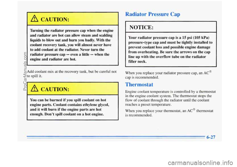 BUICK PARK AVENUE 1996 Owners Manual nrning the radiator pressure cap when the engine
and radiator are hot can allow steam and scalding
liquids to blow out and burn
you badly. With the
coolant recovery tank, you
BUICK PARK AVENUE 1996 Owners Manual nrning the radiator pressure cap when the engine
and radiator are hot can allow steam and scalding
liquids to blow out and burn
you badly. With the
coolant recovery tank, you