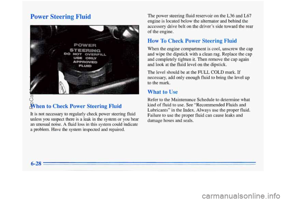 BUICK PARK AVENUE 1996 Owners Manual Power Steering Fluid
When to Check Power Steering Fluid
It is not necessary to regularly check power steering fluid
unless you suspect there
is a leak in the system or you hear BUICK PARK AVENUE 1996 Owners Manual Power Steering Fluid
When to Check Power Steering Fluid
It is not necessary to regularly check power steering fluid
unless you suspect there
is a leak in the system or you hear