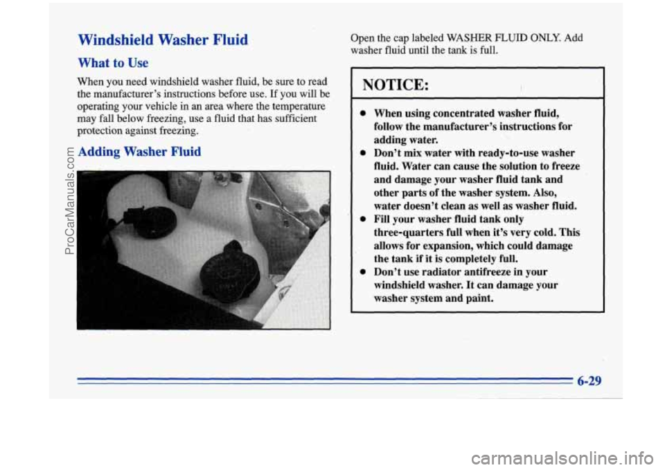 BUICK PARK AVENUE 1996 Owners Manual Windshield Washer Fluid
What to Use
When you need windshield washer fluid, be sure to read
the manufacturer’s instructions before use.
If you will be
operating your vehicle in an area BUICK PARK AVENUE 1996 Owners Manual Windshield Washer Fluid
What to Use
When you need windshield washer fluid, be sure to read
the manufacturer’s instructions before use.
If you will be
operating your vehicle in an area