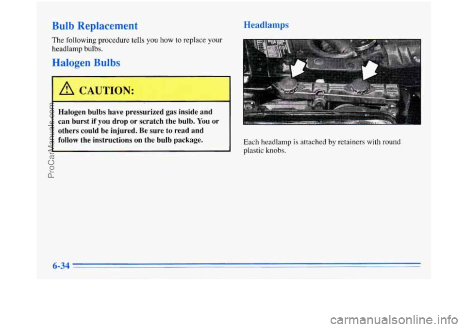 BUICK PARK AVENUE 1996 Owners Manual Bulb Replacement
The following procedure tells you how to replace your
headlamp bulbs.
Halogen Bulbs
Halogen bulbs have pressurized gas inside and
can burst if
you drop or scratch BUICK PARK AVENUE 1996 Owners Manual Bulb Replacement
The following procedure tells you how to replace your
headlamp bulbs.
Halogen Bulbs
Halogen bulbs have pressurized gas inside and
can burst if
you drop or scratch