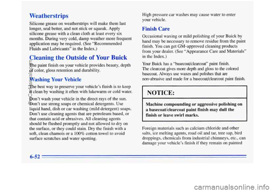 BUICK PARK AVENUE 1996 Owners Manual Weatherstrips
Silicone grease on weatherstrips will make them last
longer, seal better, and not stick or squeak. Apply
silicone grease with a clean cloth at least every six
months. During ver BUICK PARK AVENUE 1996 Owners Manual Weatherstrips
Silicone grease on weatherstrips will make them last
longer, seal better, and not stick or squeak. Apply
silicone grease with a clean cloth at least every six
months. During ver