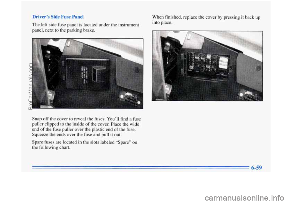 BUICK PARK AVENUE 1996 Owners Manual - - er ’s Slae r ‘use Panel
The left side fuse panel is located under the instrument
panel, next to the parking brake. When
finished, replace the cover by pressing
it back up
into BUICK PARK AVENUE 1996 Owners Manual - - er ’s Slae r ‘use Panel
The left side fuse panel is located under the instrument
panel, next to the parking brake. When
finished, replace the cover by pressing
it back up
into