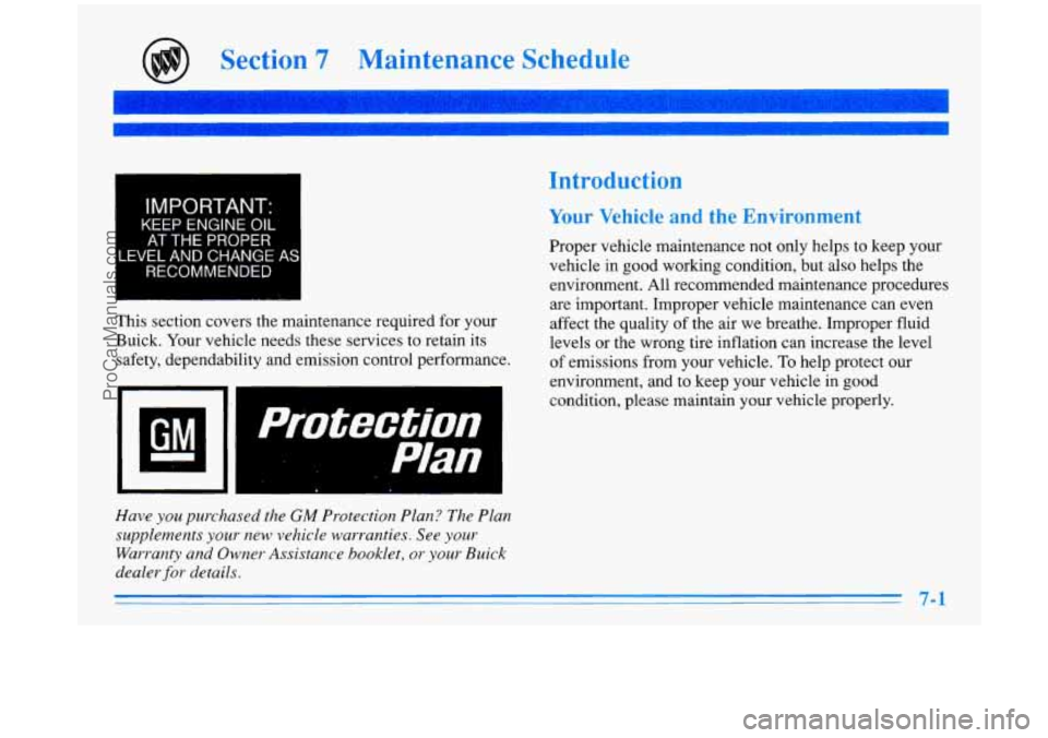 BUICK PARK AVENUE 1996 Owners Manual Section 7 Maintenance Schedule
~ IMPORTANT: I
KEEP ENGINE OIL
~ AT THE PROPER I
LEVEL AND CHANGE AS
RECOMMENDED
I
This section covers the maintenance required for your
Buick. Your vehic BUICK PARK AVENUE 1996 Owners Manual Section 7 Maintenance Schedule
~ IMPORTANT: I
KEEP ENGINE OIL
~ AT THE PROPER I
LEVEL AND CHANGE AS
RECOMMENDED
I
This section covers the maintenance required for your
Buick. Your vehic