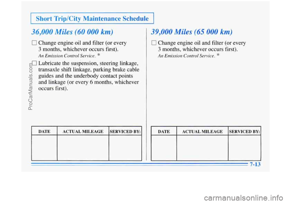 BUICK PARK AVENUE 1996 Owners Manual Short Trip/City Maintenance Schedule
36,000 Miles (60 000 km)
0 Change engine oil and filter (or every
3 months, whichever occurs first).
An Emission Control Service. *
0 Lubricate the sus BUICK PARK AVENUE 1996 Owners Manual Short Trip/City Maintenance Schedule
36,000 Miles (60 000 km)
0 Change engine oil and filter (or every
3 months, whichever occurs first).
An Emission Control Service. *
0 Lubricate the sus