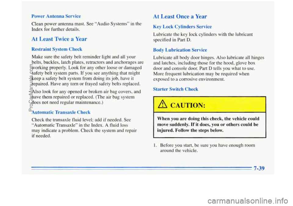 BUICK PARK AVENUE 1996 Owners Manual Power Antenna Service
Clean power antenna mast. See “Audio Systems” in the
Index for further details.
At Least Twice a Year
Restraint System Check
Make sure the safety belt reminder l BUICK PARK AVENUE 1996 Owners Manual Power Antenna Service
Clean power antenna mast. See “Audio Systems” in the
Index for further details.
At Least Twice a Year
Restraint System Check
Make sure the safety belt reminder l