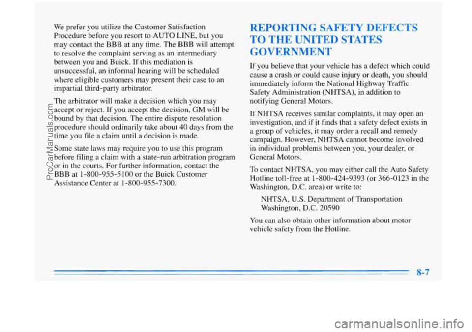 BUICK PARK AVENUE 1996 Owners Manual We prefer you utilize the Customer Satisfaction
Procedure before you resort to AUTO LINE, but you
may contact the BBB at any time. The BBB will attempt
to resolve the complaint serving a BUICK PARK AVENUE 1996 Owners Manual We prefer you utilize the Customer Satisfaction
Procedure before you resort to AUTO LINE, but you
may contact the BBB at any time. The BBB will attempt
to resolve the complaint serving a