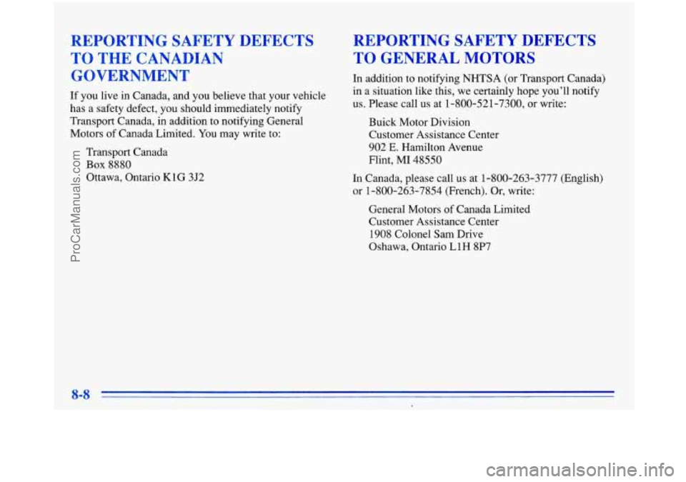 BUICK PARK AVENUE 1996 Owners Manual REPORTING SAFETY DEFECTS
TO THE CANADIAN
GOVERNMENT
If you live in Canada, and you believe that your vehicle
has
a safety defect, you should immediately notify
Transport Canada, in add BUICK PARK AVENUE 1996 Owners Manual REPORTING SAFETY DEFECTS
TO THE CANADIAN
GOVERNMENT
If you live in Canada, and you believe that your vehicle
has
a safety defect, you should immediately notify
Transport Canada, in add